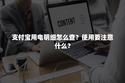 支付宝用电明细怎么查？使用要注意什么？