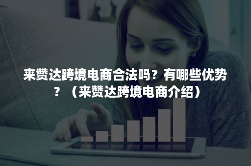 来赞达跨境电商合法吗？有哪些优势？（来赞达跨境电商介绍）