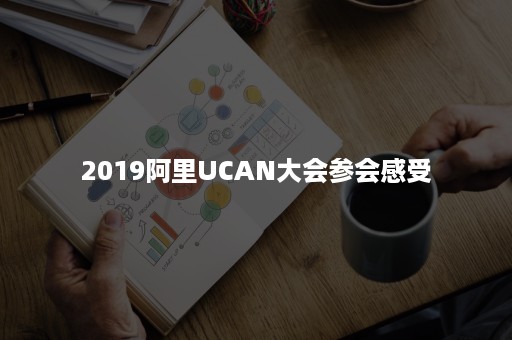 2019阿里UCAN大会参会感受