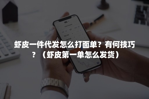 虾皮一件代发怎么打面单？有何技巧？（虾皮第一单怎么发货）