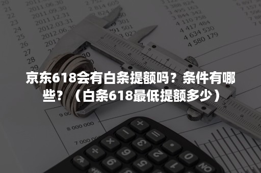 京东618会有白条提额吗？条件有哪些？（白条618最低提额多少）