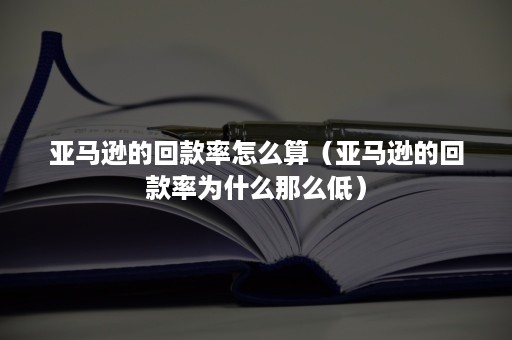 亚马逊的回款率怎么算（亚马逊的回款率为什么那么低）