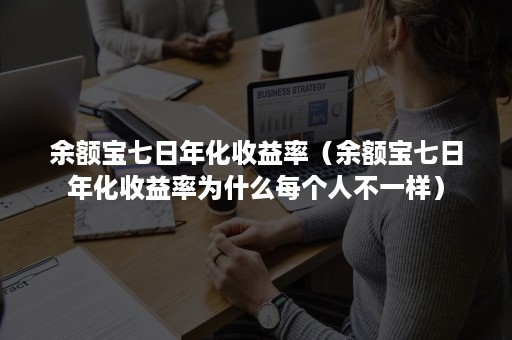 余额宝七日年化收益率（余额宝七日年化收益率为什么每个人不一样）