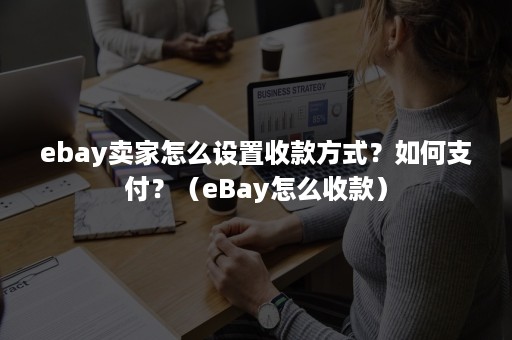 ebay卖家怎么设置收款方式？如何支付？（eBay怎么收款）