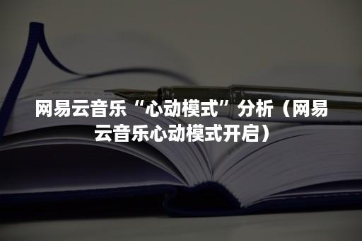 网易云音乐“心动模式”分析（网易云音乐心动模式开启）