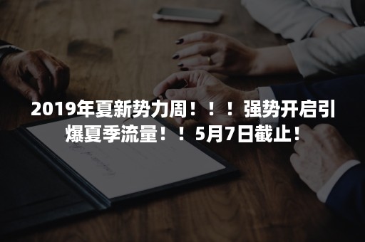 2019年夏新势力周！！！强势开启引爆夏季流量！！5月7日截止！