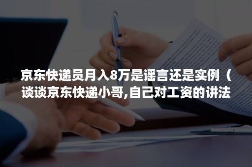 京东快递员月入8万是谣言还是实例（谈谈京东快递小哥,自己对工资的讲法）