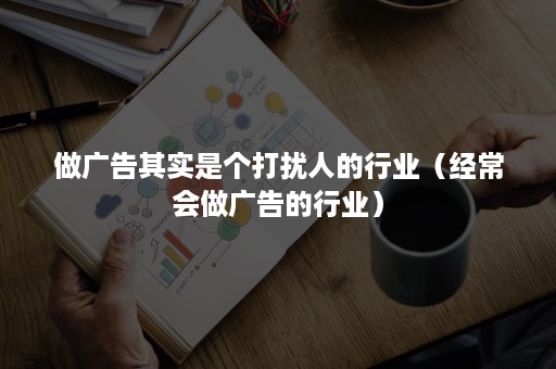 做广告其实是个打扰人的行业（经常会做广告的行业）