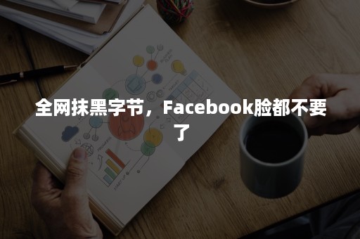 全网抹黑字节，Facebook脸都不要了