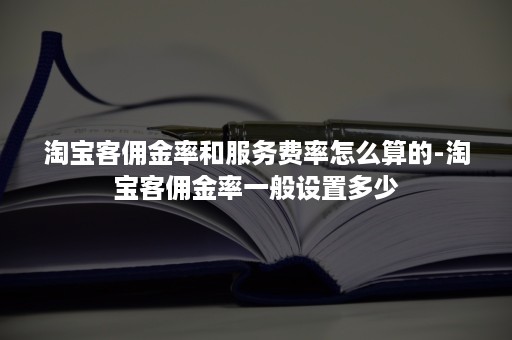 淘宝客佣金率和服务费率怎么算的-淘宝客佣金率一般设置多少