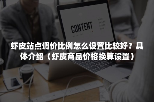 虾皮站点调价比例怎么设置比较好？具体介绍（虾皮商品价格换算设置）