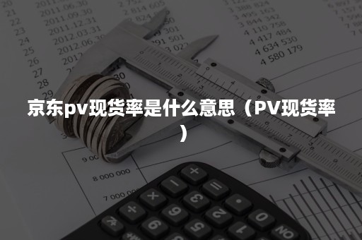 京东pv现货率是什么意思（PV现货率）