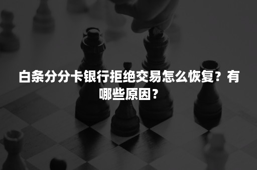 白条分分卡银行拒绝交易怎么恢复？有哪些原因？