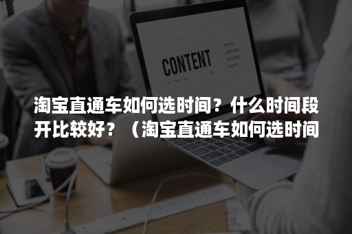 淘宝直通车如何选时间？什么时间段开比较好？（淘宝直通车如何选时间?什么时间段开比较好一点）