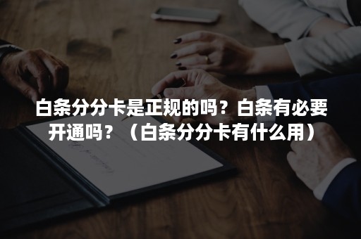 白条分分卡是正规的吗？白条有必要开通吗？（白条分分卡有什么用）