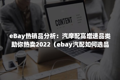 eBay热销品分析：汽摩配高增速品类助你热卖2022（ebay汽配如何选品）