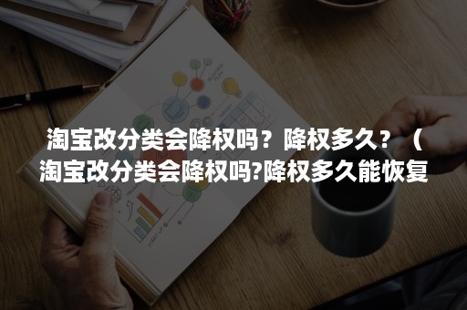 淘宝改分类会降权吗？降权多久？（淘宝改分类会降权吗?降权多久能恢复）