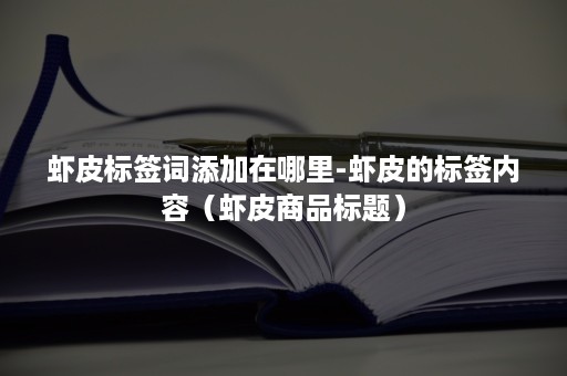 虾皮标签词添加在哪里-虾皮的标签内容（虾皮商品标题）