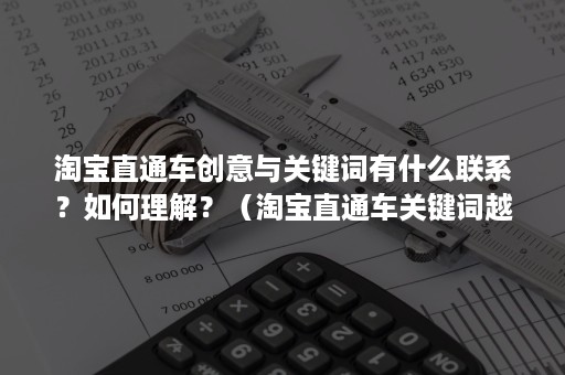 淘宝直通车创意与关键词有什么联系？如何理解？（淘宝直通车关键词越多越好吗）