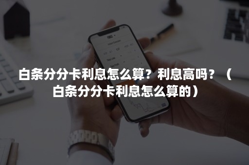 白条分分卡利息怎么算？利息高吗？（白条分分卡利息怎么算的）