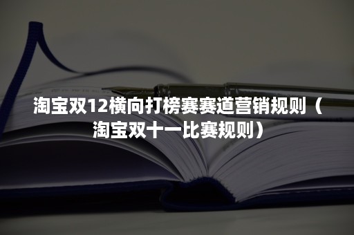 淘宝双12横向打榜赛赛道营销规则（淘宝双十一比赛规则）