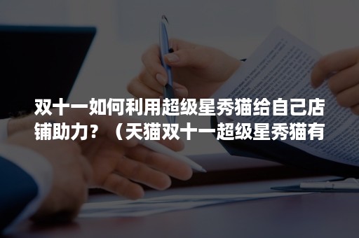 双十一如何利用超级星秀猫给自己店铺助力？（天猫双十一超级星秀猫有什么用）