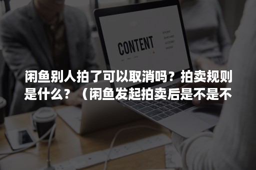 闲鱼别人拍了可以取消吗？拍卖规则是什么？（闲鱼发起拍卖后是不是不能取消）