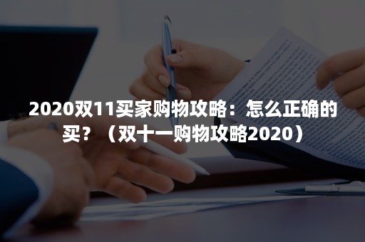 2020双11买家购物攻略：怎么正确的买？（双十一购物攻略2020）