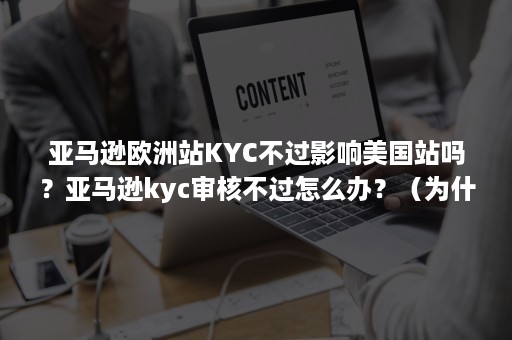 亚马逊欧洲站KYC不过影响美国站吗？亚马逊kyc审核不过怎么办？（为什么亚马逊KYC地址无效）