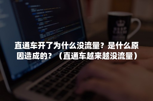 直通车开了为什么没流量？是什么原因造成的？（直通车越来越没流量）