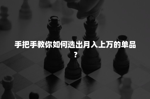 手把手教你如何选出月入上万的单品？