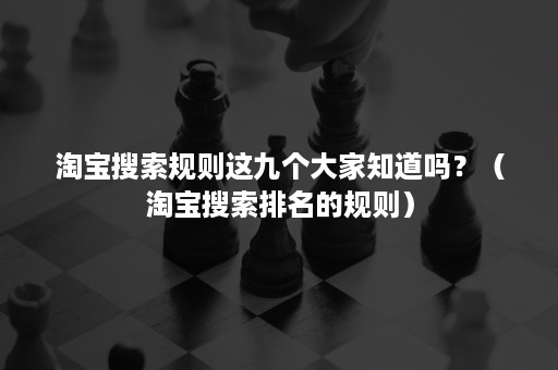 淘宝搜索规则这九个大家知道吗？（淘宝搜索排名的规则）