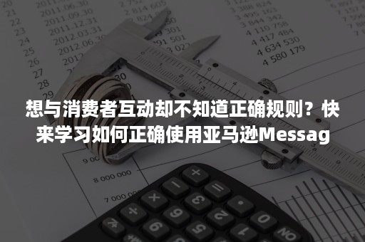 想与消费者互动却不知道正确规则？快来学习如何正确使用亚马逊Message服务