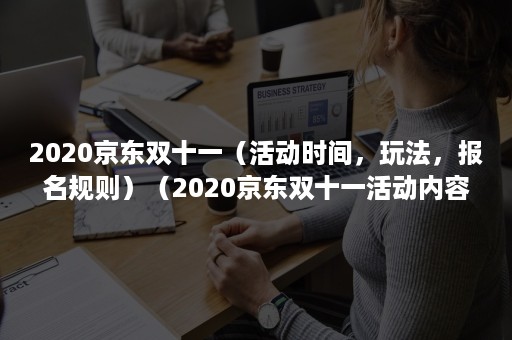 2020京东双十一（活动时间，玩法，报名规则）（2020京东双十一活动内容）