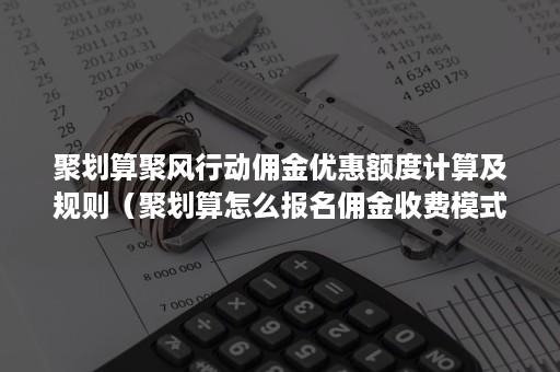 聚划算聚风行动佣金优惠额度计算及规则（聚划算怎么报名佣金收费模式）