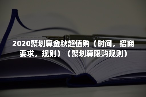 2020聚划算金秋超值购（时间，招商要求，规则）（聚划算限购规则）