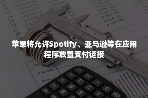 苹果将允许Spotify、亚马逊等在应用程序放置支付链接