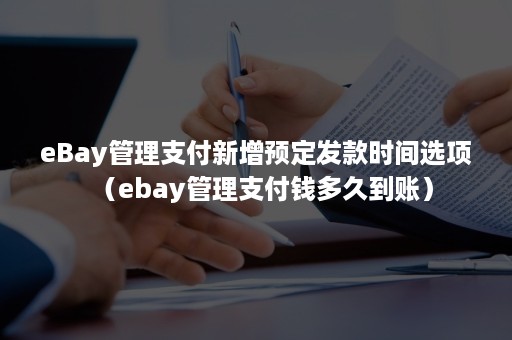 eBay管理支付新增预定发款时间选项（ebay管理支付钱多久到账）