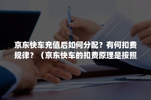 京东快车充值后如何分配？有何扣费规律？（京东快车的扣费原理是按照点击扣费吗）