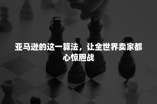 亚马逊的这一算法，让全世界卖家都心惊胆战