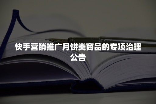 快手营销推广月饼类商品的专项治理公告