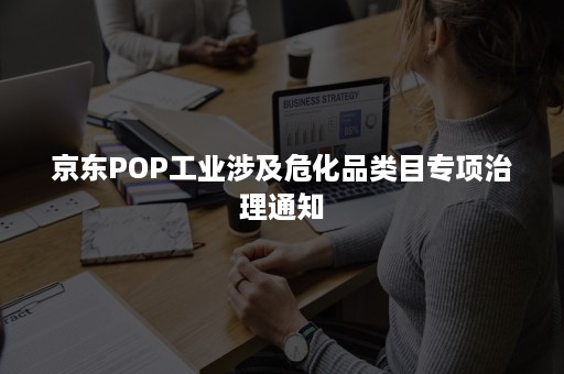 京东POP工业涉及危化品类目专项治理通知