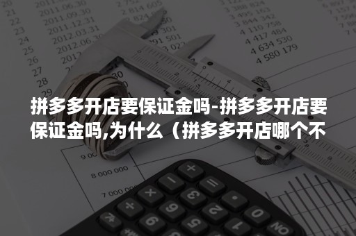 拼多多开店要保证金吗-拼多多开店要保证金吗,为什么（拼多多开店哪个不需要保证金）