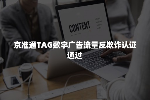 京准通TAG数字广告流量反欺诈认证通过