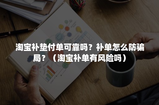 淘宝补垫付单可靠吗？补单怎么防骗局？（淘宝补单有风险吗）