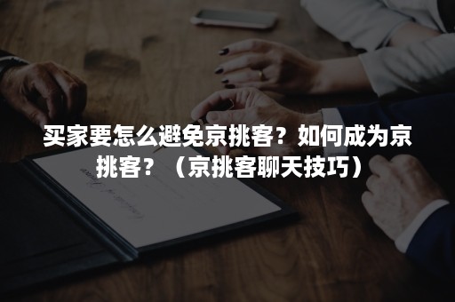 买家要怎么避免京挑客？如何成为京挑客？（京挑客聊天技巧）