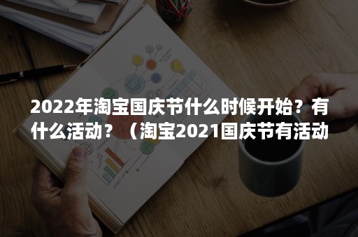 2022年淘宝国庆节什么时候开始？有什么活动？（淘宝2021国庆节有活动吗）