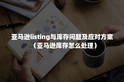 亚马逊listing与库存问题及应对方案（亚马逊库存怎么处理）