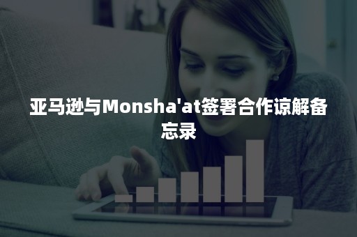 亚马逊与Monsha'at签署合作谅解备忘录