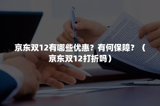 京东双12有哪些优惠？有何保障？（京东双12打折吗）